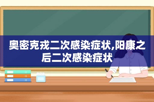 奥密克戎二次感染症状,阳康之后二次感染症状