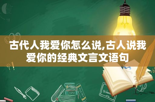 古代人我爱你怎么说,古人说我爱你的经典文言文语句