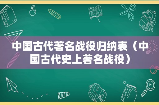 中国古代著名战役归纳表（中国古代史上著名战役）