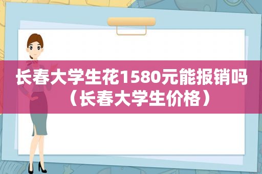 长春大学生花1580元能报销吗（长春大学生价格）