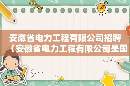 安徽省电力工程有限公司招聘（安徽省电力工程有限公司是国企吗）