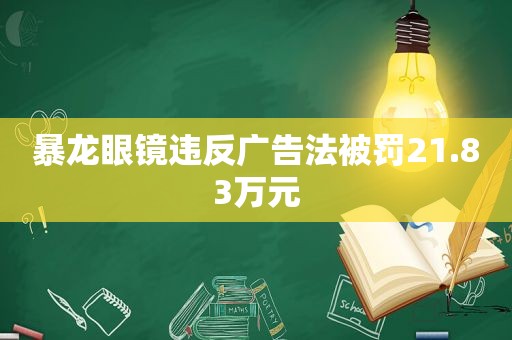 暴龙眼镜违反广告法被罚21.83万元