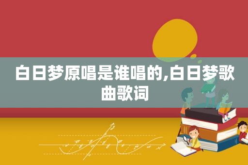 白日梦原唱是谁唱的,白日梦歌曲歌词