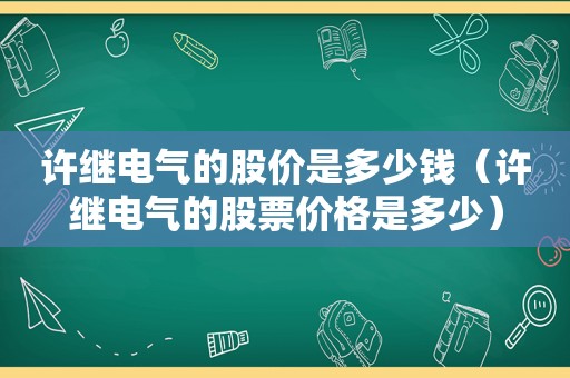 许继电气的股价是多少钱（许继电气的股票价格是多少）