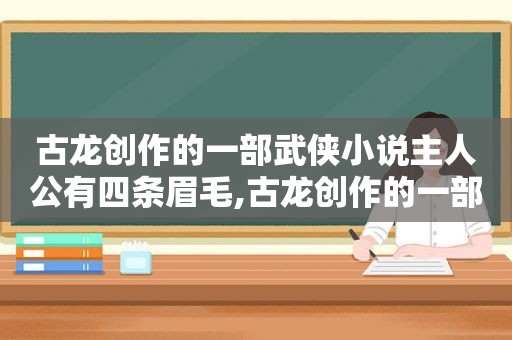 古龙创作的一部武侠小说主人公有四条眉毛,古龙创作的一部武侠小说叫什么