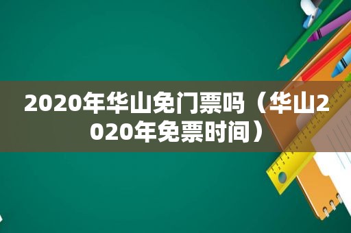 2020年华山免门票吗（华山2020年免票时间）