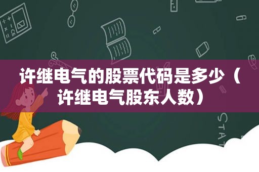 许继电气的股票代码是多少（许继电气股东人数）