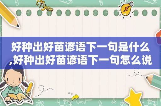 好种出好苗谚语下一句是什么,好种出好苗谚语下一句怎么说