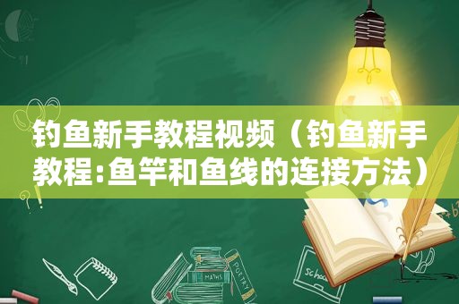 钓鱼新手教程视频（钓鱼新手教程:鱼竿和鱼线的连接方法）