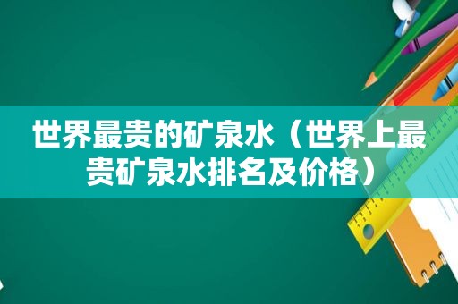 世界最贵的矿泉水（世界上最贵矿泉水排名及价格）