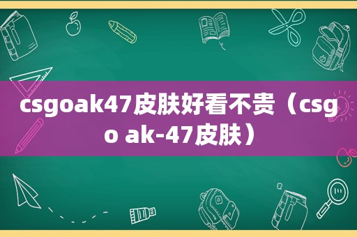 csgoak47皮肤好看不贵（csgo ak-47皮肤）