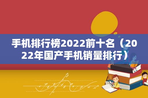 手机排行榜2022前十名（2022年国产手机销量排行）