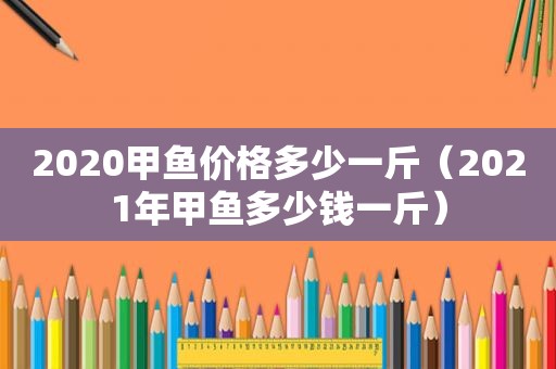 2020甲鱼价格多少一斤（2021年甲鱼多少钱一斤）