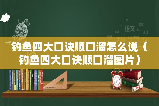 钓鱼四大口诀顺口溜怎么说（钓鱼四大口诀顺口溜图片）