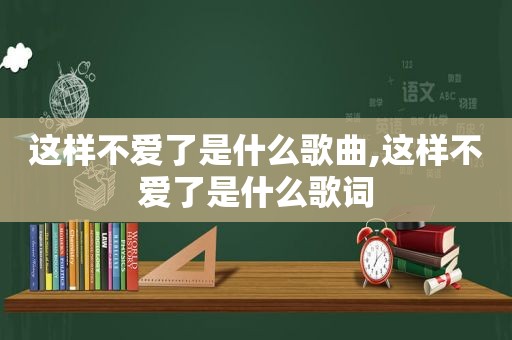 这样不爱了是什么歌曲,这样不爱了是什么歌词