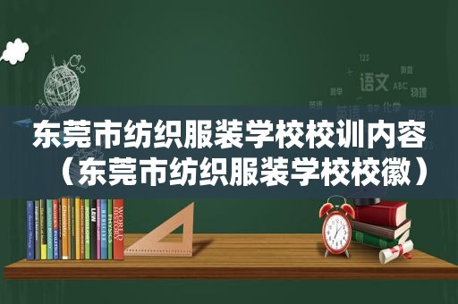 东莞市纺织服装学校校训内容（东莞市纺织服装学校校徽）