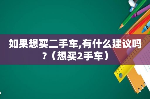 如果想买二手车,有什么建议吗?（想买2手车）