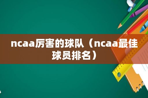 ncaa厉害的球队（ncaa最佳球员排名）