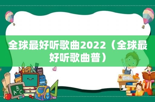 全球最好听歌曲2022（全球最好听歌曲普）