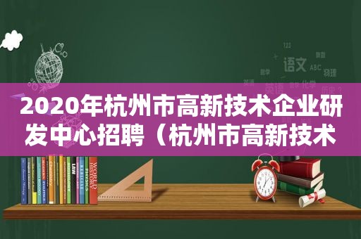 2020年杭州市高新技术企业研发中心招聘（杭州市高新技术研发中心奖励政策）