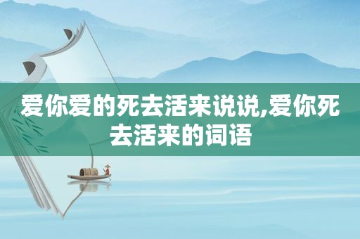 爱你爱的死去活来说说,爱你死去活来的词语