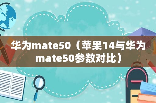 华为mate50（苹果14与华为mate50参数对比）