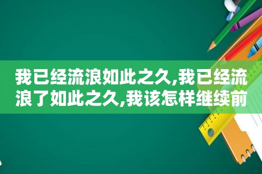 我已经流浪如此之久,我已经流浪了如此之久,我该怎样继续前行