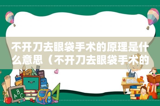 不开刀去眼袋手术的原理是什么意思（不开刀去眼袋手术的原理是什么呀）