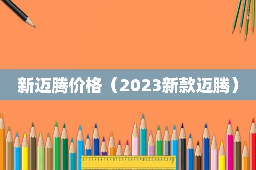 新迈腾价格（2023新款迈腾）