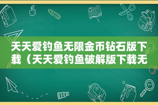 天天爱钓鱼无限金币钻石版下载（天天爱钓鱼绿色版下载无限钻石）