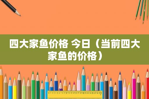 四大家鱼价格 今日（当前四大家鱼的价格）