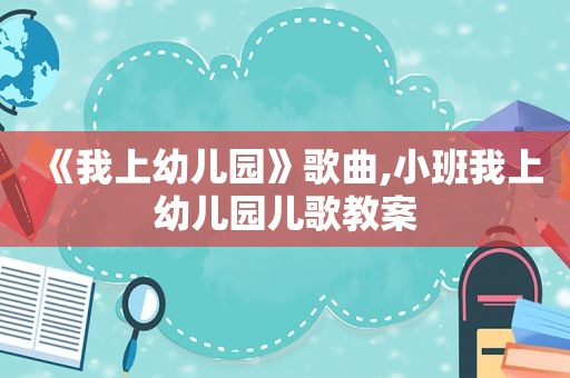 《我上幼儿园》歌曲,小班我上幼儿园儿歌教案