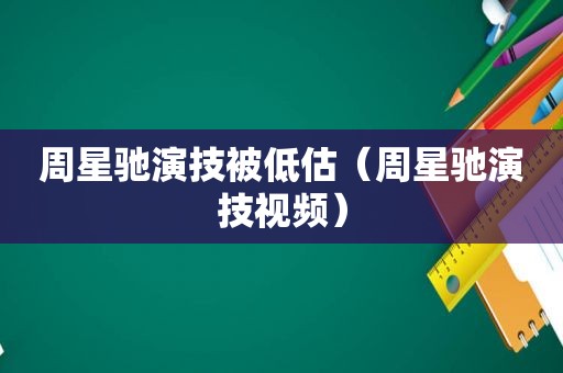 周星驰演技被低估（周星驰演技视频）