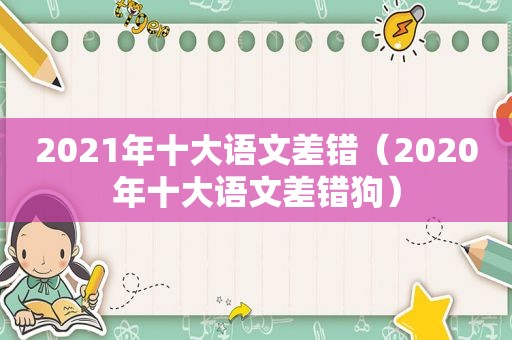 2021年十大语文差错（2020年十大语文差错狗）