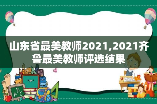 山东省最美教师2021,2021齐鲁最美教师评选结果