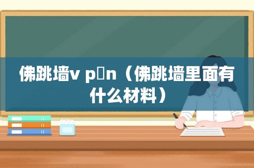 佛跳墙v p n（佛跳墙里面有什么材料）