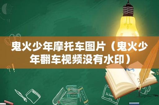 鬼火少年摩托车图片（鬼火少年翻车视频没有水印）