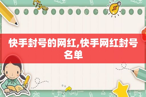 快手封号的网红,快手网红封号名单