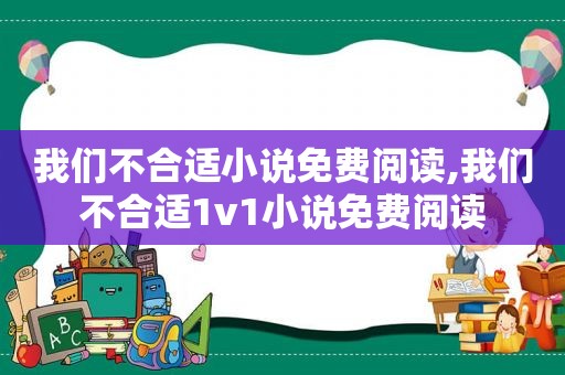 我们不合适小说免费阅读,我们不合适1v1小说免费阅读