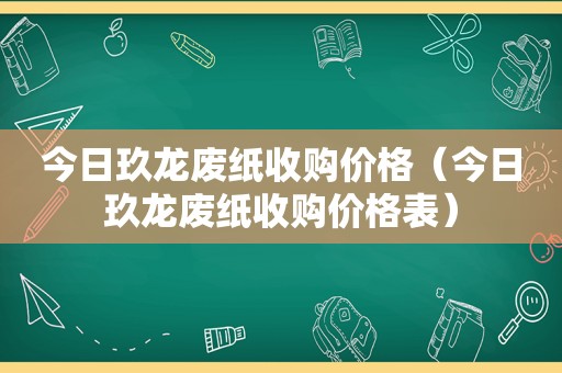 今日玖龙废纸收购价格（今日玖龙废纸收购价格表）