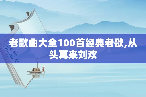 老歌曲大全100首经典老歌,从头再来刘欢