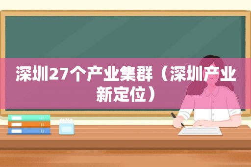 深圳27个产业集群（深圳产业新定位）