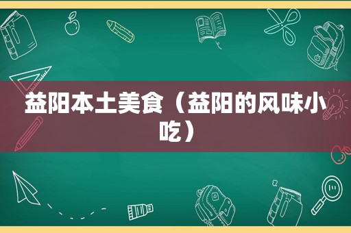 益阳本土美食（益阳的风味小吃）