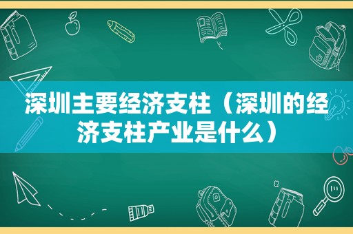 深圳主要经济支柱（深圳的经济支柱产业是什么）