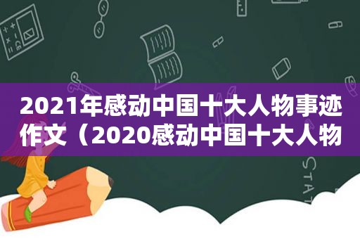 2021年感动中国十大人物事迹作文（2020感动中国十大人物事迹及颁奖词作文）