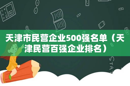 天津市民营企业500强名单（天津民营百强企业排名）