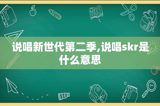 说唱新世代第二季,说唱skr是什么意思