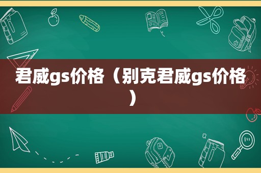 君威gs价格（别克君威gs价格）