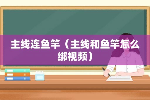 主线连鱼竿（主线和鱼竿怎么绑视频）