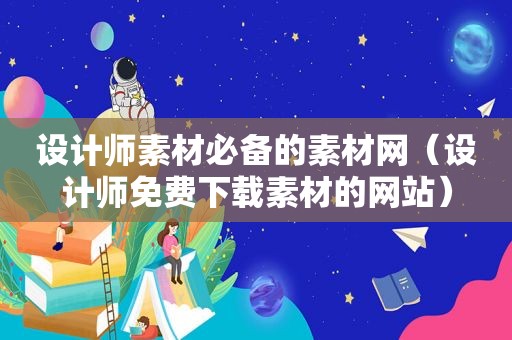 设计师素材必备的素材网（设计师免费下载素材的网站）